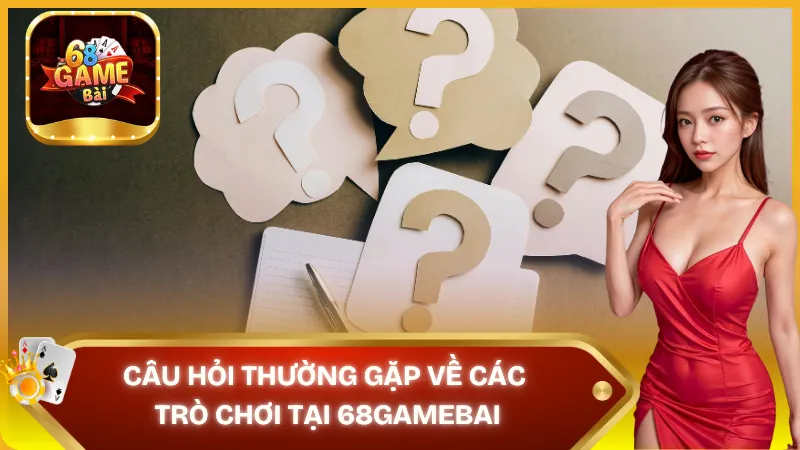 Câu hỏi thường gặp về các trò chơi tại 68 game bài