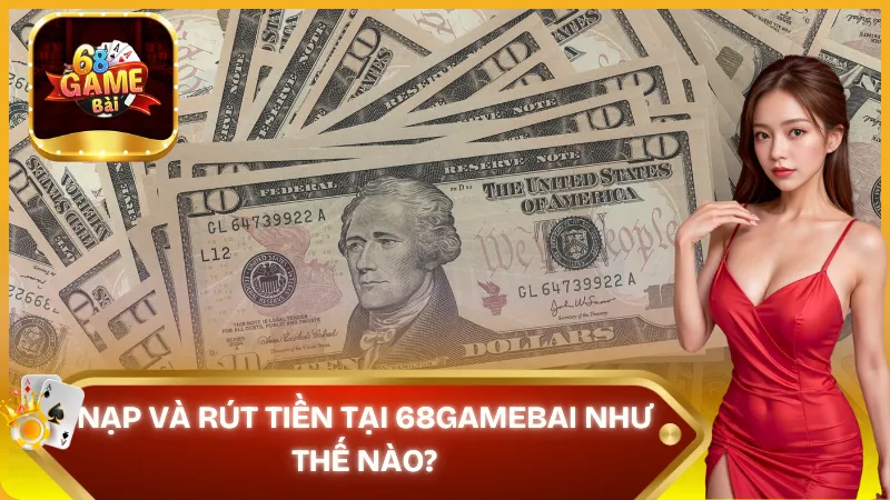Nạp rút tiền tại 68 game bài như thế nào?