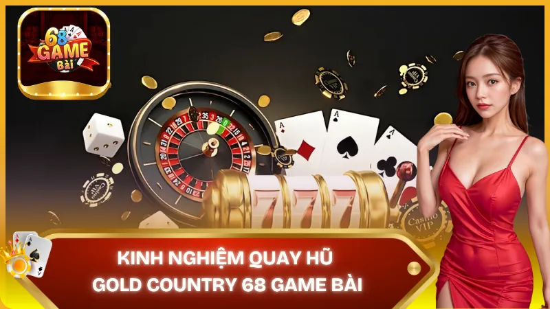 Kinh nghiệm quay hũ Gold Country thắng lớn