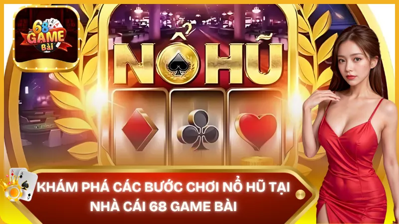 Nắm kỹ 6 bước để bắt đầu chơi Nổ Hũ tại nhà cái 68 Game Bài